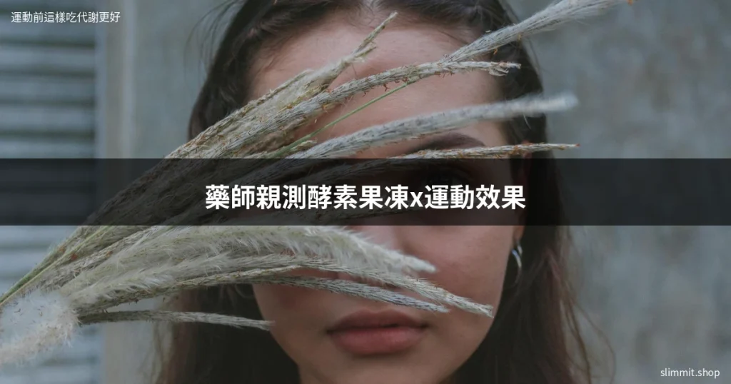運動前這樣吃代謝更好!藥師親測酵素果凍搭配運動的真實效果 27 slimmit cover 2